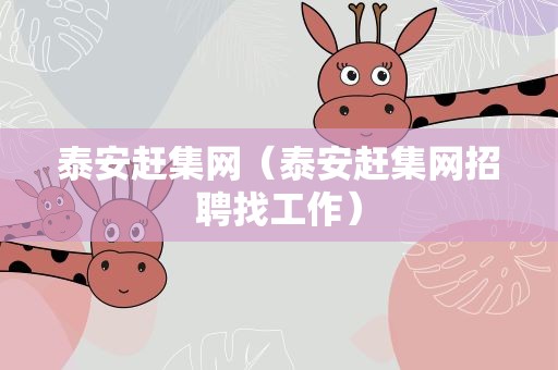 泰安赶集网（泰安赶集网招聘找工作）