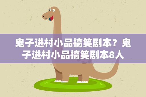 鬼子进村小品搞笑剧本？鬼子进村小品搞笑剧本8人