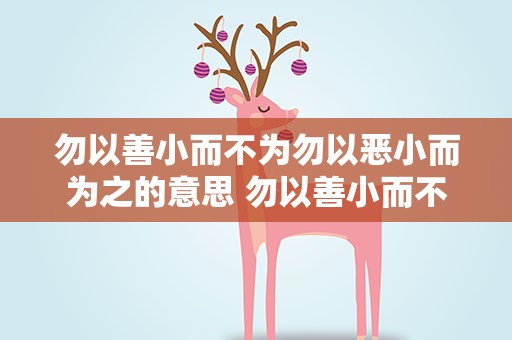 勿以善小而不为勿以恶小而为之的意思 勿以善小而不为勿以恶小而为之的意思是