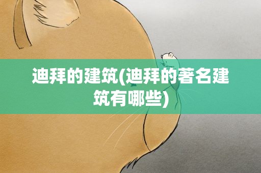 迪拜的建筑(迪拜的著名建筑有哪些)
