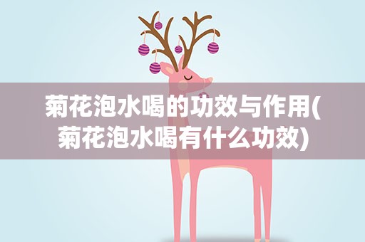 菊花泡水喝的功效与作用(菊花泡水喝有什么功效)