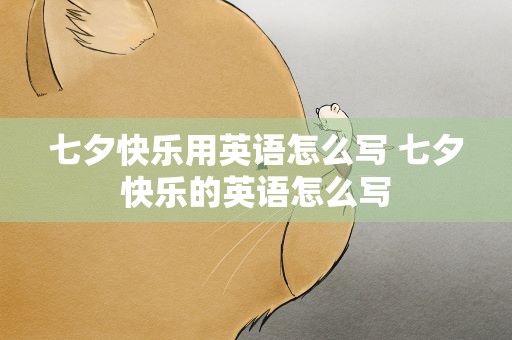 七夕快乐用英语怎么写 七夕快乐的英语怎么写