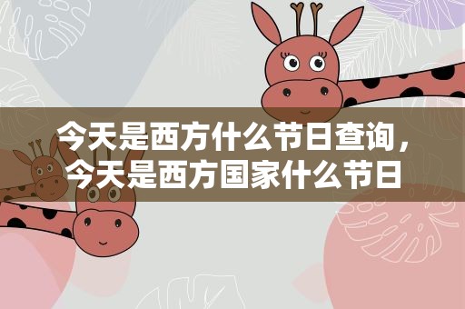 今天是西方什么节日查询，今天是西方国家什么节日