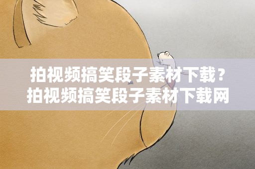 拍视频搞笑段子素材下载？拍视频搞笑段子素材下载网站