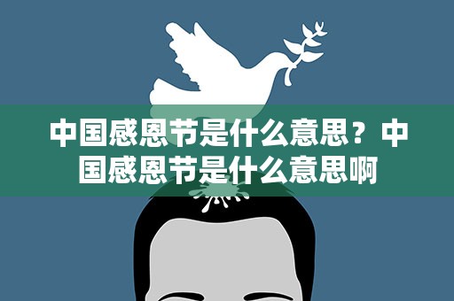 中国感恩节是什么意思？中国感恩节是什么意思啊