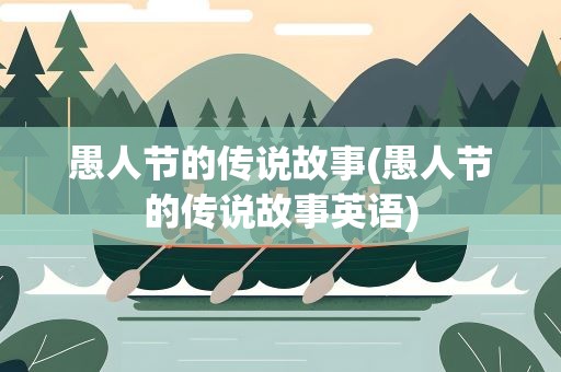 愚人节的传说故事(愚人节的传说故事英语)