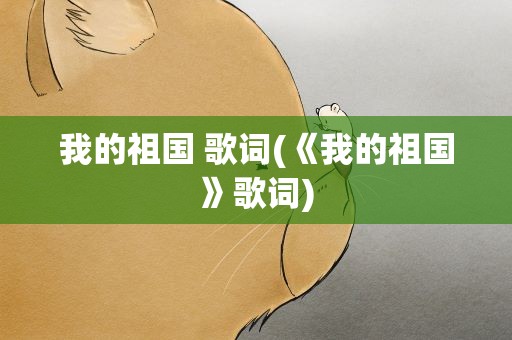 我的祖国 歌词(《我的祖国》歌词)