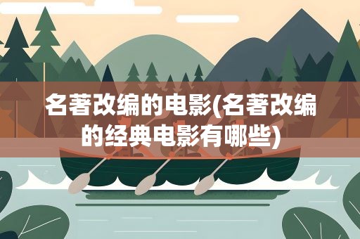 名著改编的电影(名著改编的经典电影有哪些)