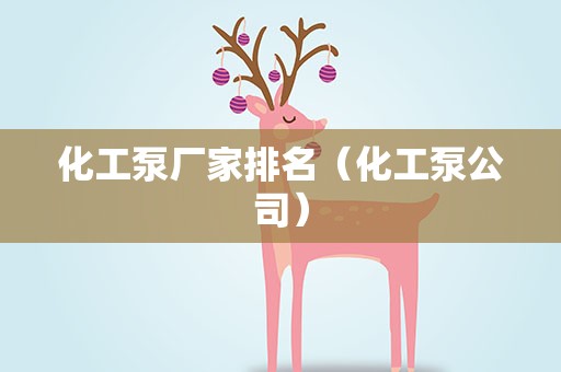 化工泵厂家排名（化工泵公司）