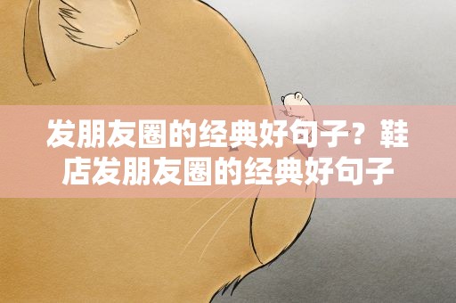 发朋友圈的经典好句子？鞋店发朋友圈的经典好句子