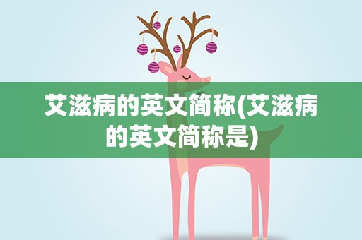 艾滋病的英文简称(艾滋病的英文简称是)