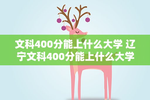 文科400分能上什么大学 辽宁文科400分能上什么大学