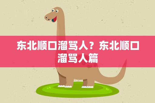 东北顺口溜骂人？东北顺口溜骂人篇