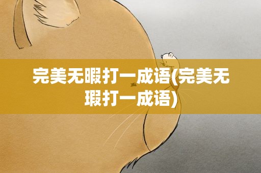 完美无暇打一成语(完美无瑕打一成语)