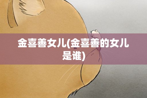 金喜善女儿(金喜善的女儿是谁)