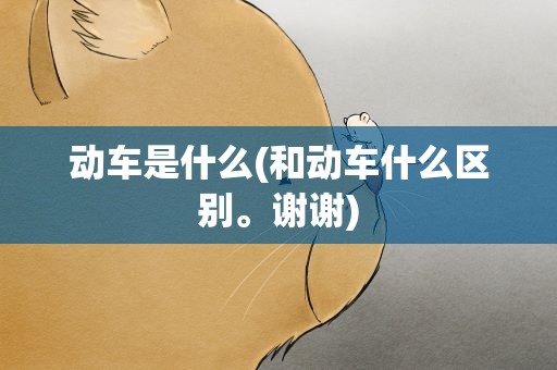 动车是什么(和动车什么区别。谢谢)
