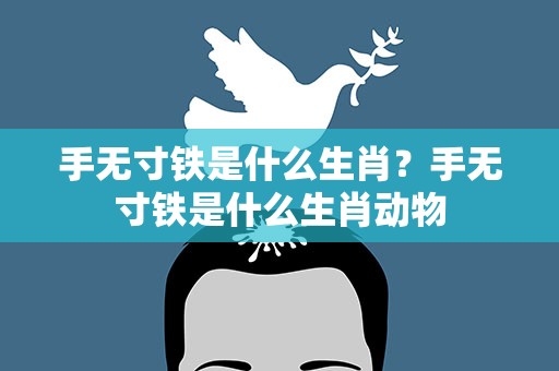 手无寸铁是什么生肖？手无寸铁是什么生肖动物