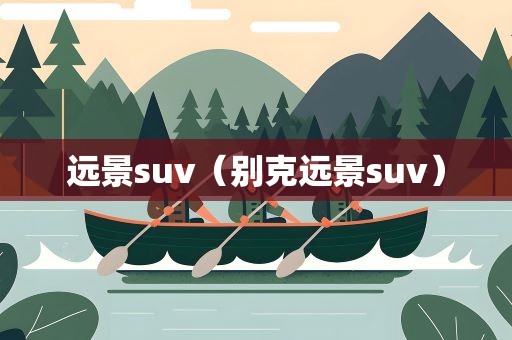 远景suv（别克远景suv）