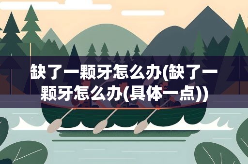 缺了一颗牙怎么办(缺了一颗牙怎么办(具体一点))