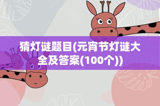 猜灯谜题目(元宵节灯谜大全及答案(100个))