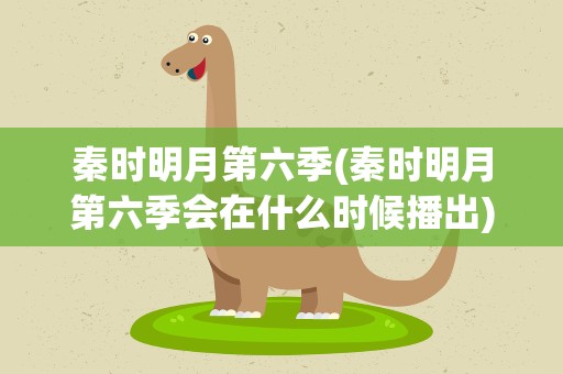 秦时明月第六季(秦时明月第六季会在什么时候播出)