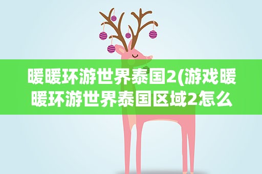 暖暖环游世界泰国2(游戏暖暖环游世界泰国区域2怎么过)
