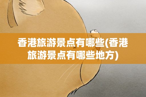 香港旅游景点有哪些(香港旅游景点有哪些地方)