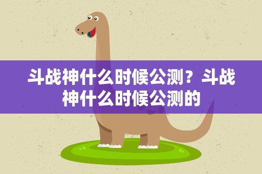 斗战神什么时候公测？斗战神什么时候公测的