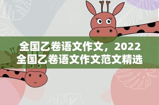 全国乙卷语文作文，2022全国乙卷语文作文范文精选