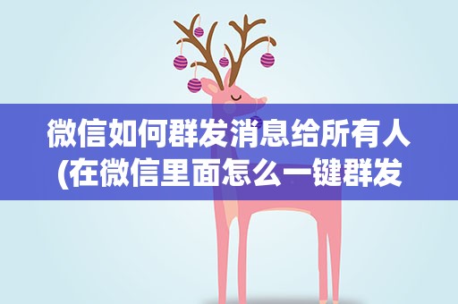 微信如何群发消息给所有人(在微信里面怎么一键群发消息给所有人)