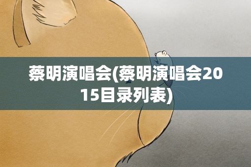 蔡明演唱会(蔡明演唱会2015目录列表)