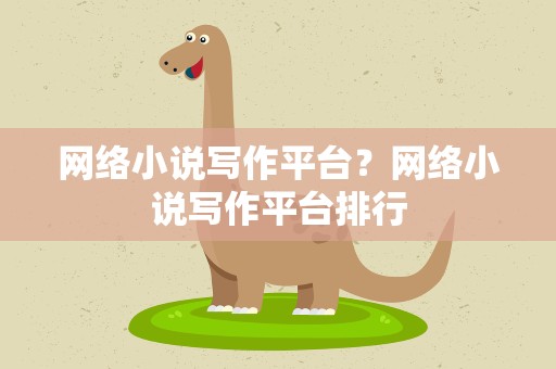 网络小说写作平台？网络小说写作平台排行