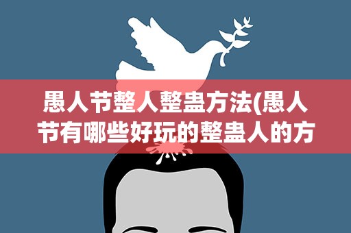 愚人节整人整蛊方法(愚人节有哪些好玩的整蛊人的方法)