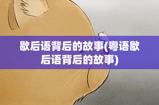 歇后语背后的故事(粤语歇后语背后的故事)