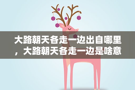 大路朝天各走一边出自哪里，大路朝天各走一边是啥意思