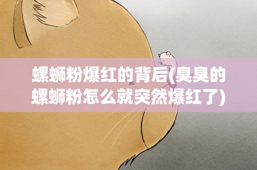 螺蛳粉爆红的背后(臭臭的螺蛳粉怎么就突然爆红了)