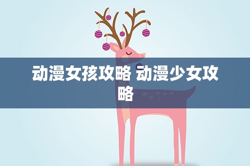 动漫女孩攻略 动漫少女攻略