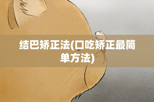 结巴矫正法(口吃矫正最简单方法)