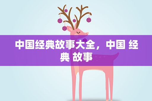 中国经典故事大全，中国 经典 故事