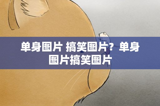 单身图片 搞笑图片？单身图片搞笑图片
