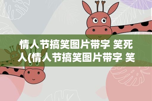 情人节搞笑图片带字 笑死人(情人节搞笑图片带字 笑死人了)