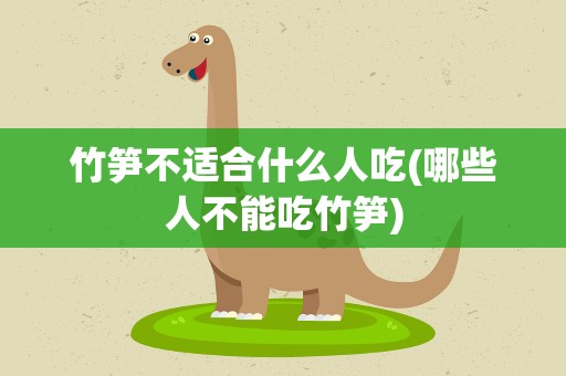 竹笋不适合什么人吃(哪些人不能吃竹笋)