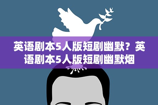 英语剧本5人版短剧幽默？英语剧本5人版短剧幽默烟