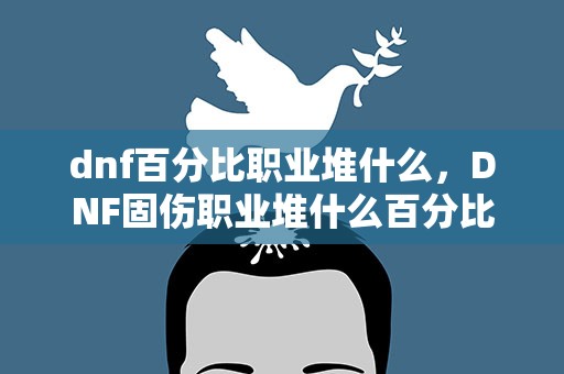 dnf百分比职业堆什么，DNF固伤职业堆什么百分比职业堆什么什么影响最大