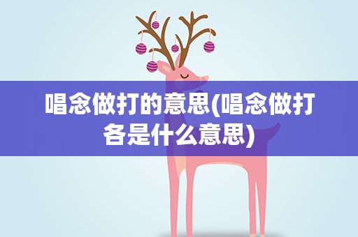 唱念做打的意思(唱念做打各是什么意思)