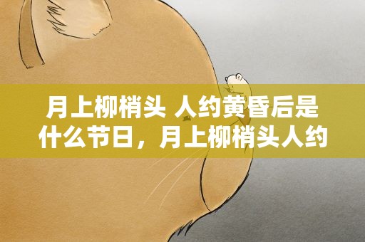 月上柳梢头 人约黄昏后是什么节日，月上柳梢头人约黄昏后是什么节日背景