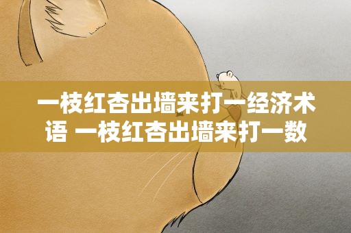 一枝红杏出墙来打一经济术语 一枝红杏出墙来打一数字0到9