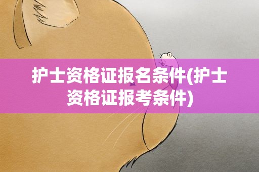 护士资格证报名条件(护士资格证报考条件)