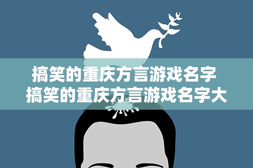 搞笑的重庆方言游戏名字 搞笑的重庆方言游戏名字大全