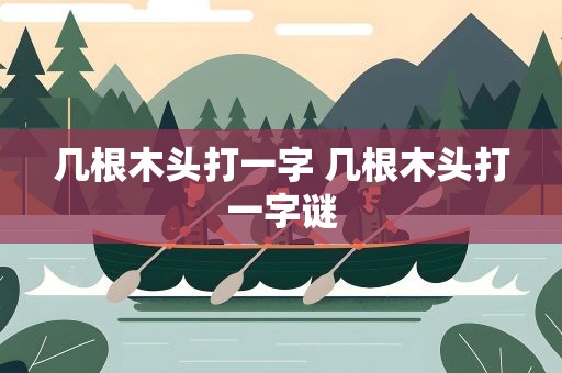几根木头打一字 几根木头打一字谜